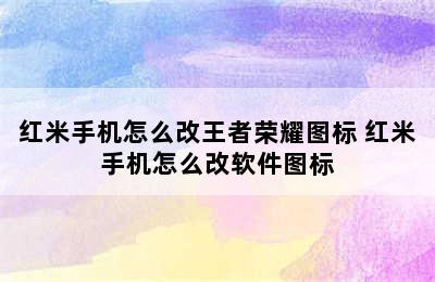 红米手机怎么改王者荣耀图标 红米手机怎么改软件图标